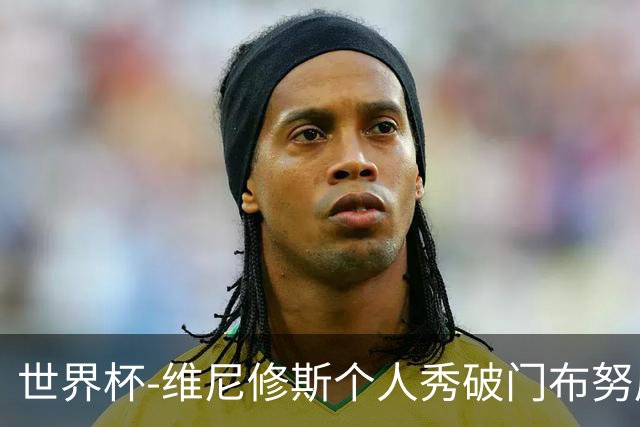 世界杯-维尼修斯个人秀破门布努屡救险 巴西1-1摩洛哥