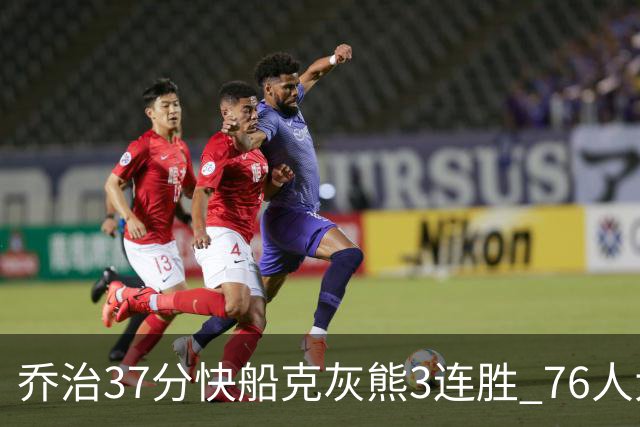乔治37分快船克灰熊3连胜 76人大胜国王止连败