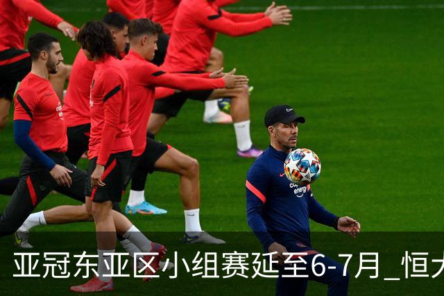 亚冠东亚区小组赛延至6-7月 恒大江苏海港泰国踢