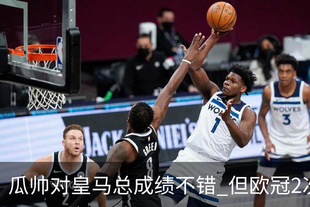 瓜帅对皇马总成绩不错 但欧冠2次都输给安帅
