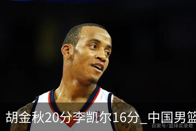 胡金秋20分李凯尔16分 中国男篮力克安哥拉